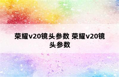 荣耀v20镜头参数 荣耀v20镜头参数